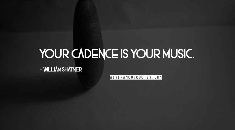 William Shatner Quotes: Your cadence is your music.