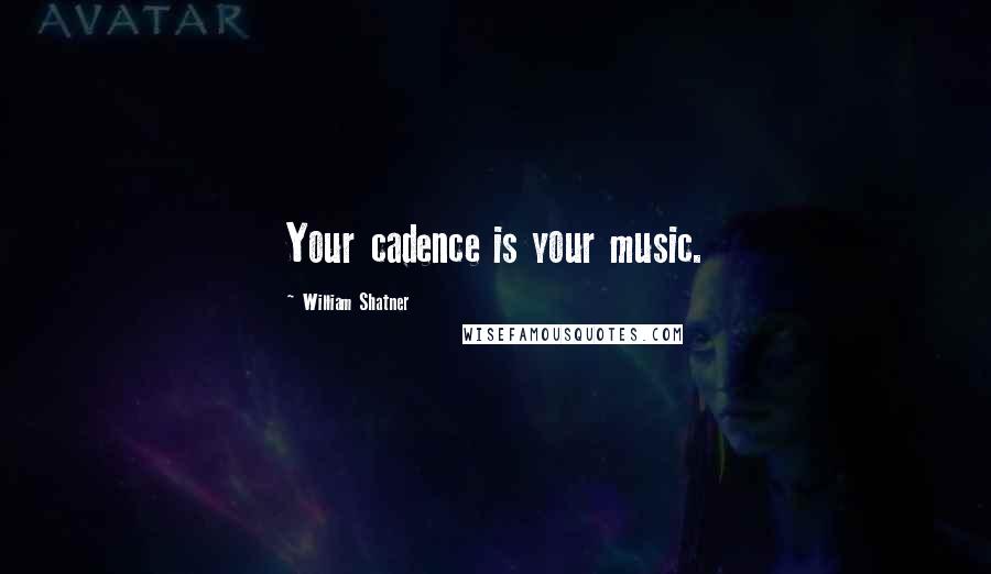 William Shatner Quotes: Your cadence is your music.