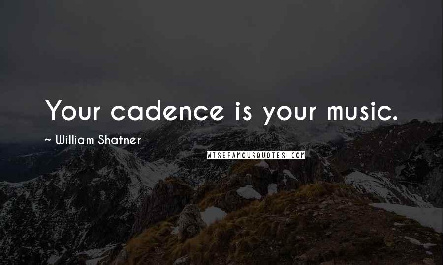 William Shatner Quotes: Your cadence is your music.