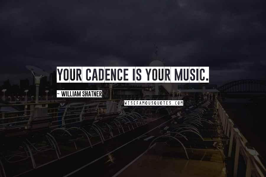 William Shatner Quotes: Your cadence is your music.