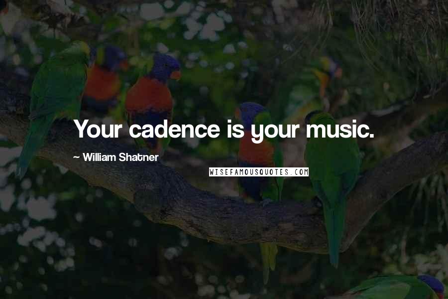 William Shatner Quotes: Your cadence is your music.