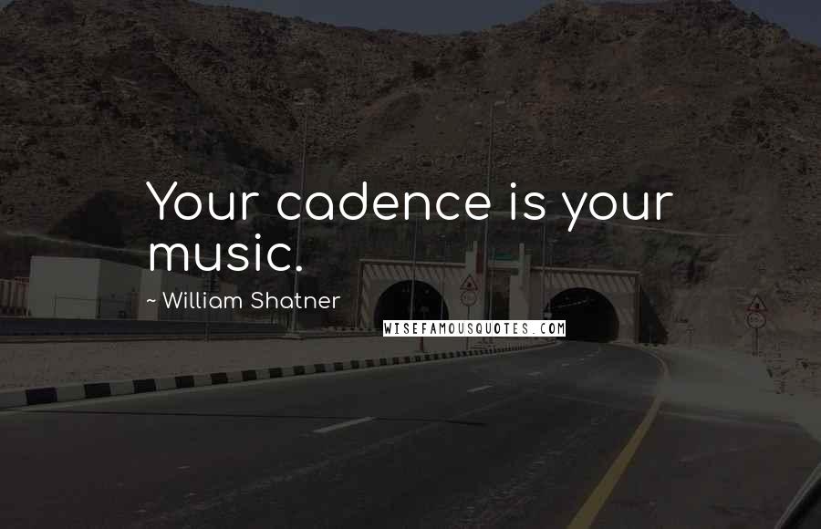 William Shatner Quotes: Your cadence is your music.