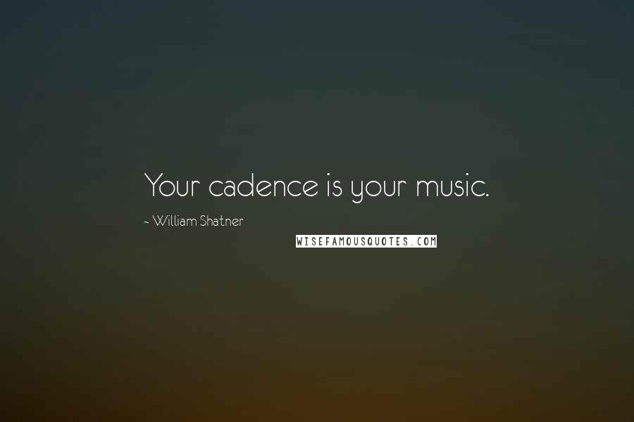 William Shatner Quotes: Your cadence is your music.