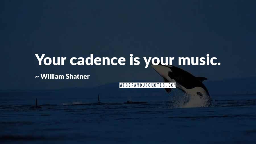 William Shatner Quotes: Your cadence is your music.