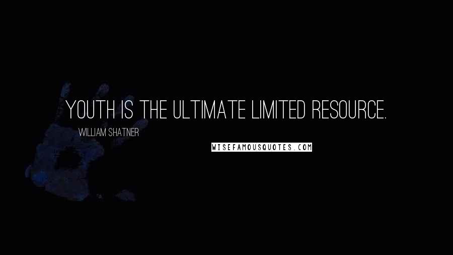 William Shatner Quotes: Youth is the ultimate limited resource.