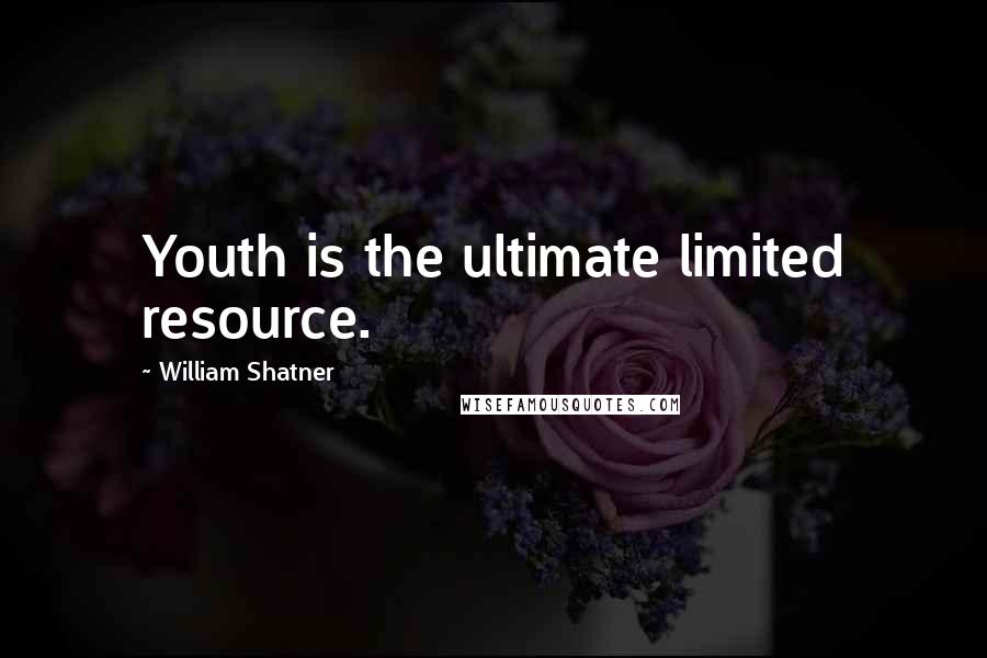 William Shatner Quotes: Youth is the ultimate limited resource.