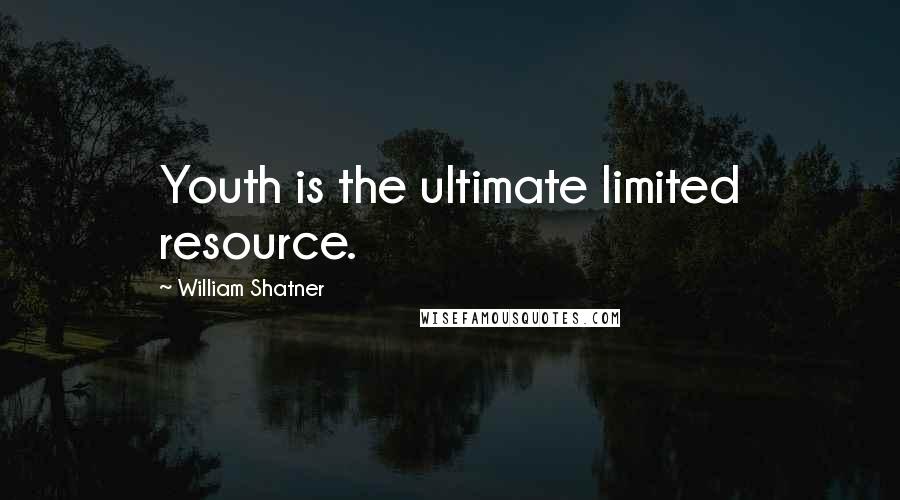 William Shatner Quotes: Youth is the ultimate limited resource.