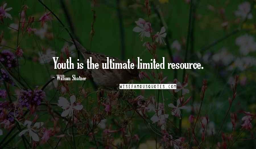 William Shatner Quotes: Youth is the ultimate limited resource.