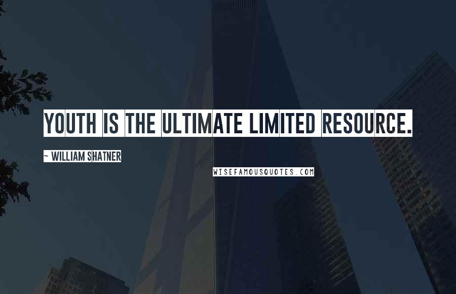 William Shatner Quotes: Youth is the ultimate limited resource.
