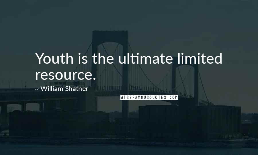 William Shatner Quotes: Youth is the ultimate limited resource.