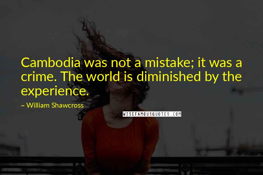 William Shawcross Quotes: Cambodia was not a mistake; it was a crime. The world is diminished by the experience.