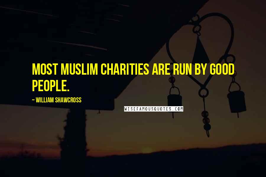 William Shawcross Quotes: Most Muslim charities are run by good people.
