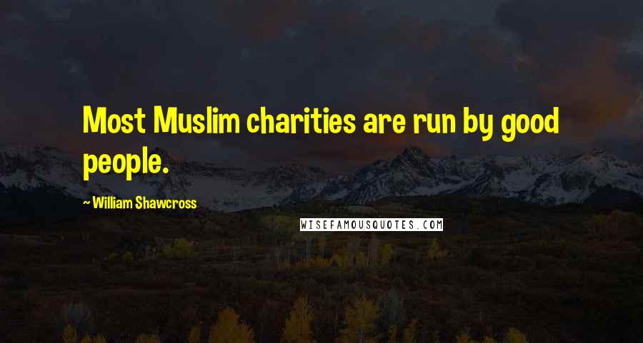 William Shawcross Quotes: Most Muslim charities are run by good people.
