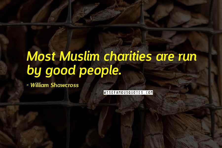 William Shawcross Quotes: Most Muslim charities are run by good people.