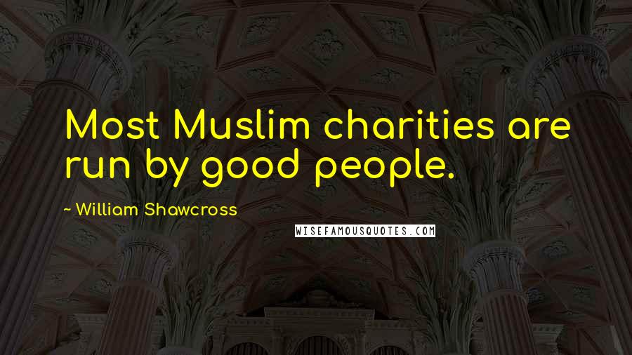 William Shawcross Quotes: Most Muslim charities are run by good people.