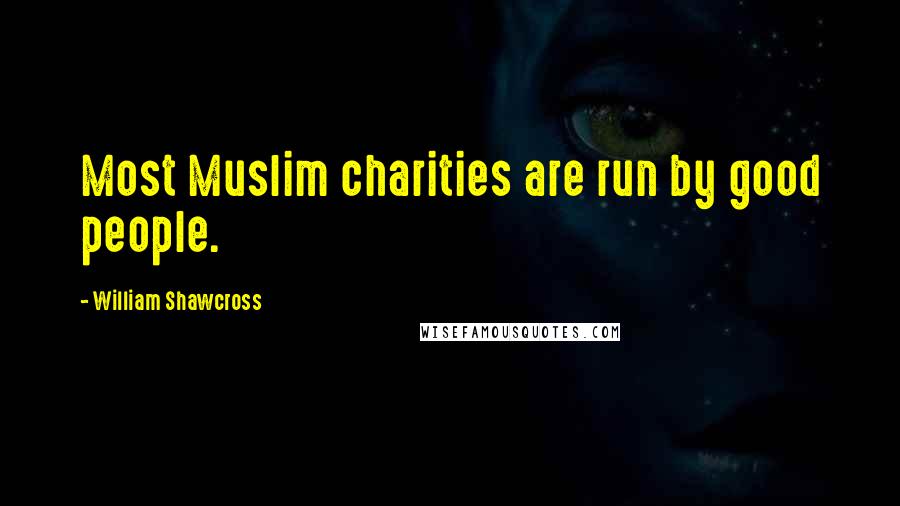 William Shawcross Quotes: Most Muslim charities are run by good people.