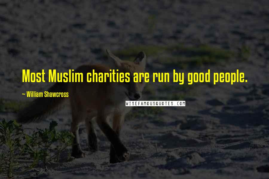 William Shawcross Quotes: Most Muslim charities are run by good people.