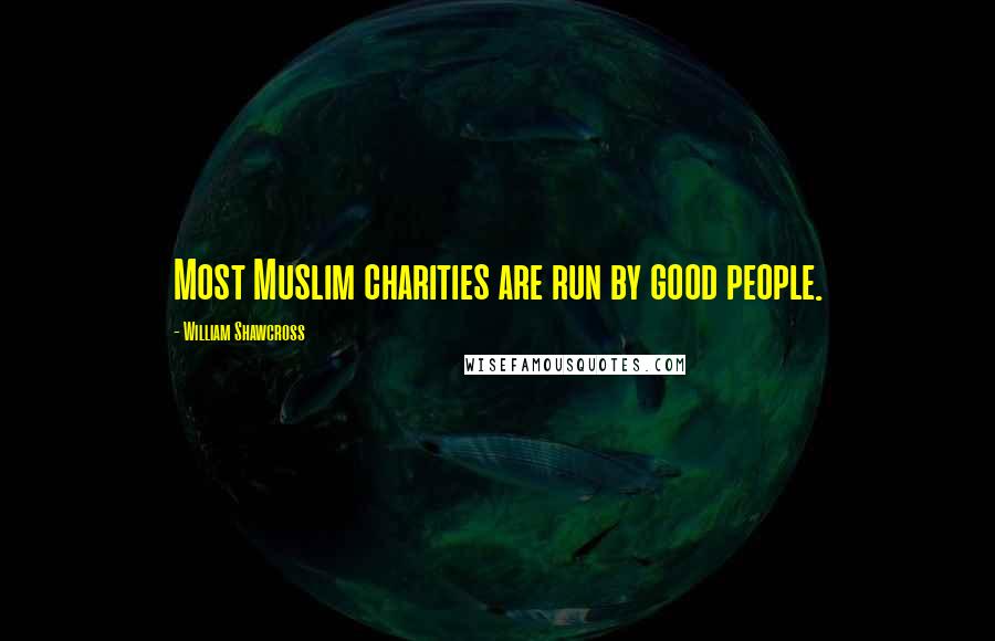 William Shawcross Quotes: Most Muslim charities are run by good people.