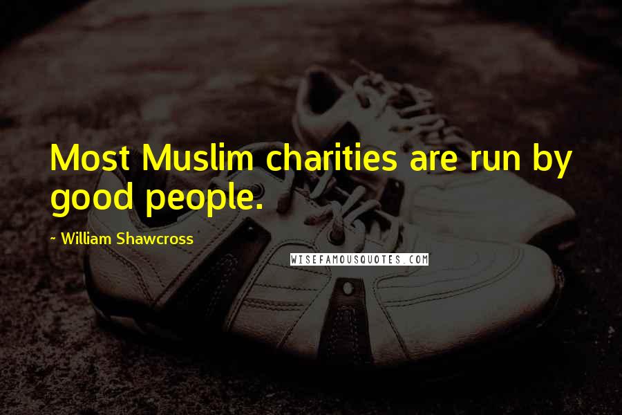 William Shawcross Quotes: Most Muslim charities are run by good people.