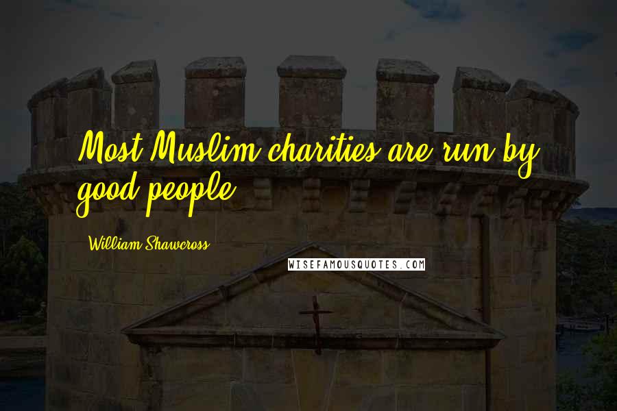 William Shawcross Quotes: Most Muslim charities are run by good people.