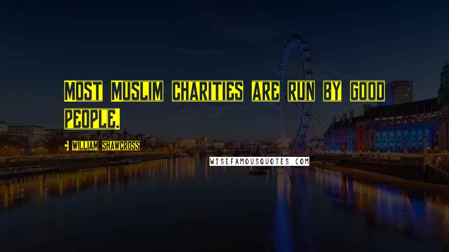 William Shawcross Quotes: Most Muslim charities are run by good people.