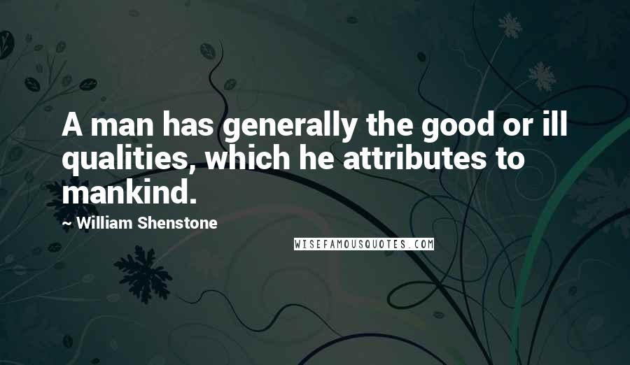 William Shenstone Quotes: A man has generally the good or ill qualities, which he attributes to mankind.