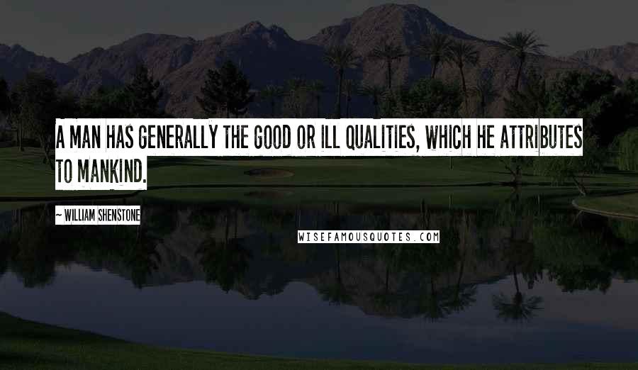 William Shenstone Quotes: A man has generally the good or ill qualities, which he attributes to mankind.