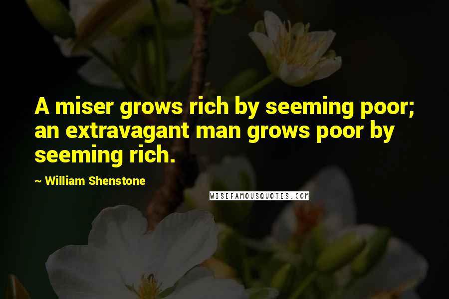 William Shenstone Quotes: A miser grows rich by seeming poor; an extravagant man grows poor by seeming rich.