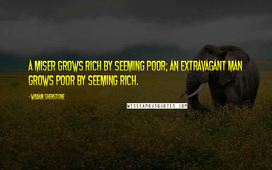 William Shenstone Quotes: A miser grows rich by seeming poor; an extravagant man grows poor by seeming rich.