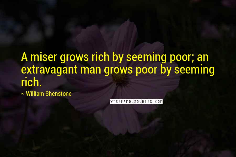 William Shenstone Quotes: A miser grows rich by seeming poor; an extravagant man grows poor by seeming rich.