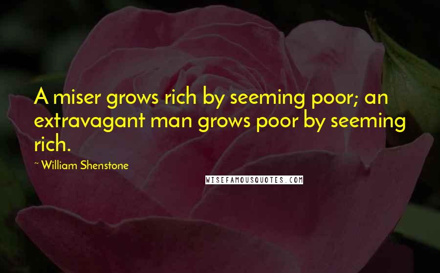 William Shenstone Quotes: A miser grows rich by seeming poor; an extravagant man grows poor by seeming rich.