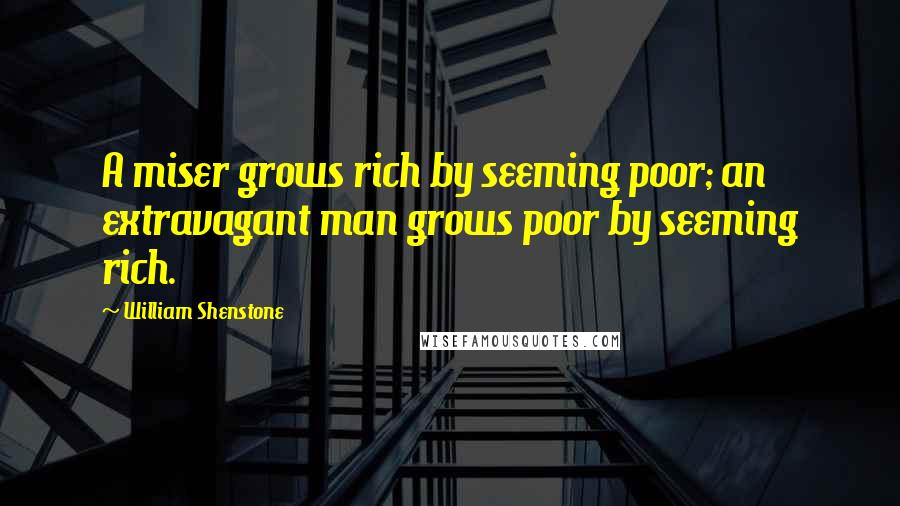 William Shenstone Quotes: A miser grows rich by seeming poor; an extravagant man grows poor by seeming rich.