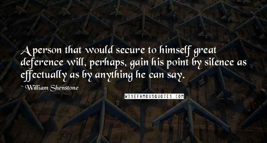 William Shenstone Quotes: A person that would secure to himself great deference will, perhaps, gain his point by silence as effectually as by anything he can say.