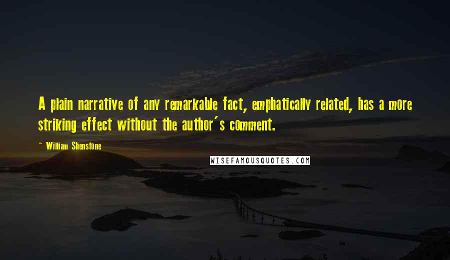 William Shenstone Quotes: A plain narrative of any remarkable fact, emphatically related, has a more striking effect without the author's comment.