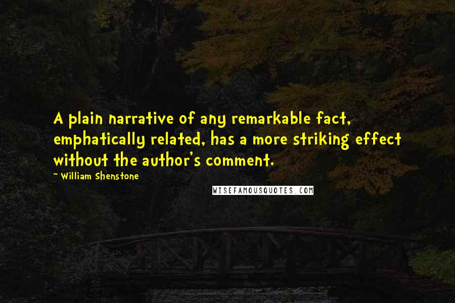 William Shenstone Quotes: A plain narrative of any remarkable fact, emphatically related, has a more striking effect without the author's comment.