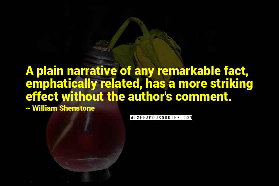 William Shenstone Quotes: A plain narrative of any remarkable fact, emphatically related, has a more striking effect without the author's comment.