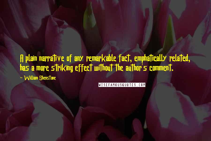 William Shenstone Quotes: A plain narrative of any remarkable fact, emphatically related, has a more striking effect without the author's comment.