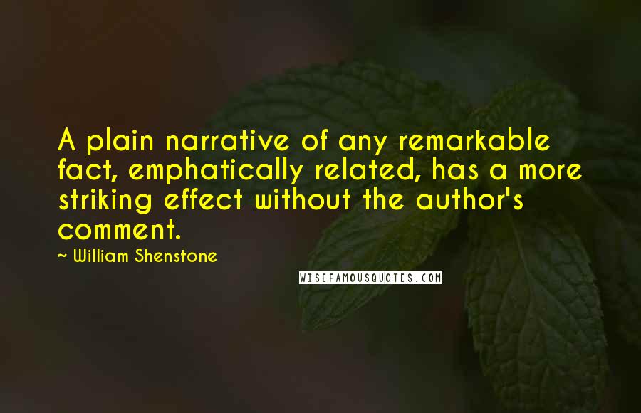William Shenstone Quotes: A plain narrative of any remarkable fact, emphatically related, has a more striking effect without the author's comment.