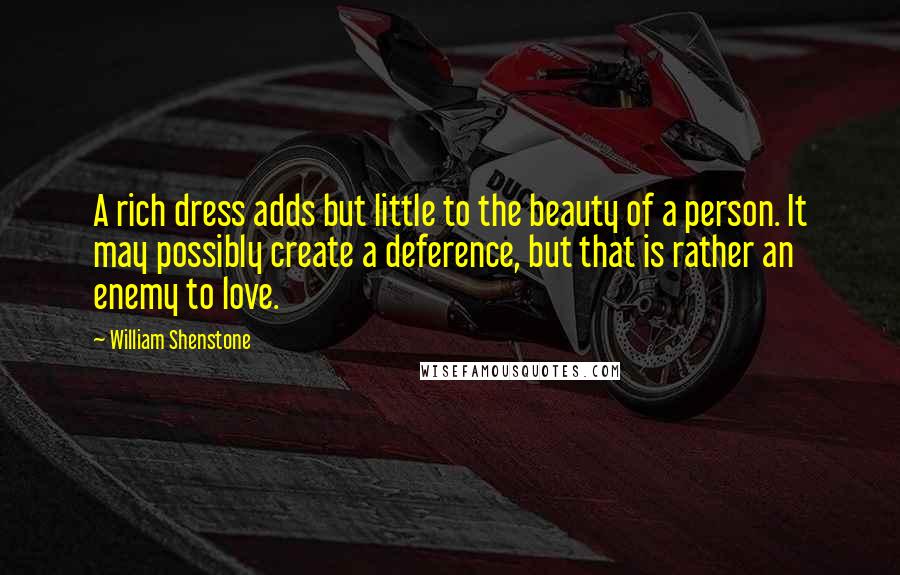 William Shenstone Quotes: A rich dress adds but little to the beauty of a person. It may possibly create a deference, but that is rather an enemy to love.