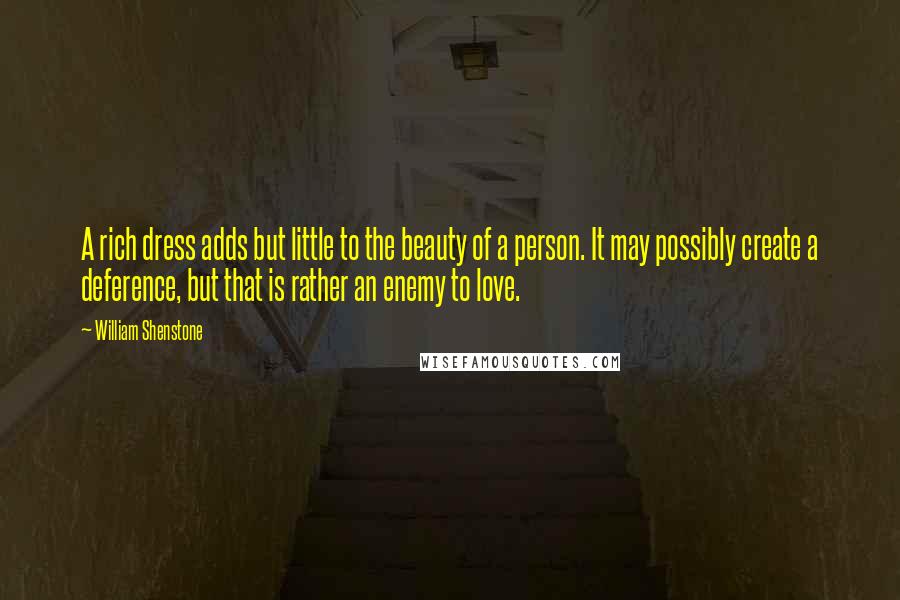 William Shenstone Quotes: A rich dress adds but little to the beauty of a person. It may possibly create a deference, but that is rather an enemy to love.