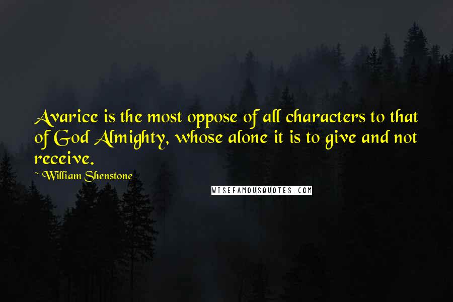 William Shenstone Quotes: Avarice is the most oppose of all characters to that of God Almighty, whose alone it is to give and not receive.