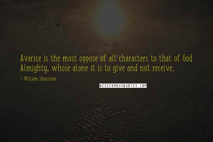 William Shenstone Quotes: Avarice is the most oppose of all characters to that of God Almighty, whose alone it is to give and not receive.