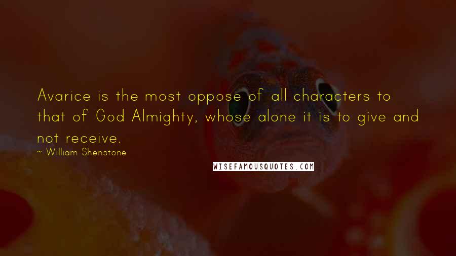 William Shenstone Quotes: Avarice is the most oppose of all characters to that of God Almighty, whose alone it is to give and not receive.