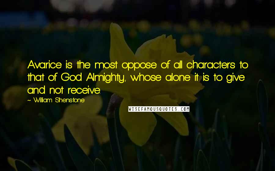William Shenstone Quotes: Avarice is the most oppose of all characters to that of God Almighty, whose alone it is to give and not receive.