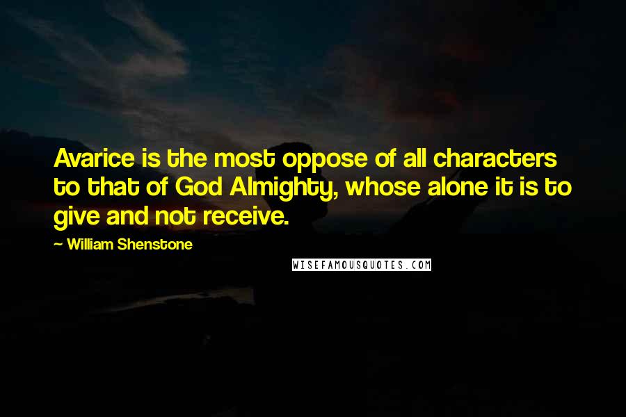 William Shenstone Quotes: Avarice is the most oppose of all characters to that of God Almighty, whose alone it is to give and not receive.