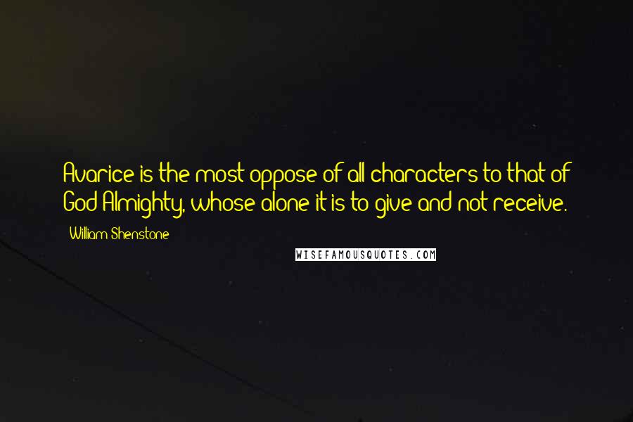 William Shenstone Quotes: Avarice is the most oppose of all characters to that of God Almighty, whose alone it is to give and not receive.