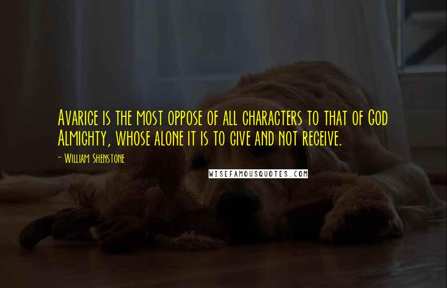 William Shenstone Quotes: Avarice is the most oppose of all characters to that of God Almighty, whose alone it is to give and not receive.