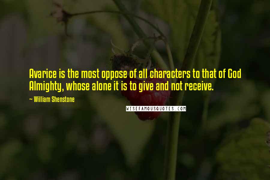 William Shenstone Quotes: Avarice is the most oppose of all characters to that of God Almighty, whose alone it is to give and not receive.