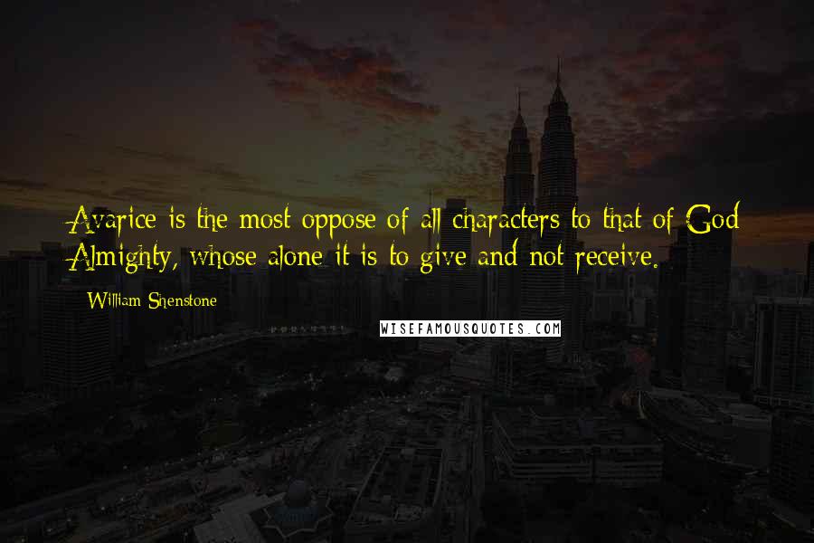 William Shenstone Quotes: Avarice is the most oppose of all characters to that of God Almighty, whose alone it is to give and not receive.