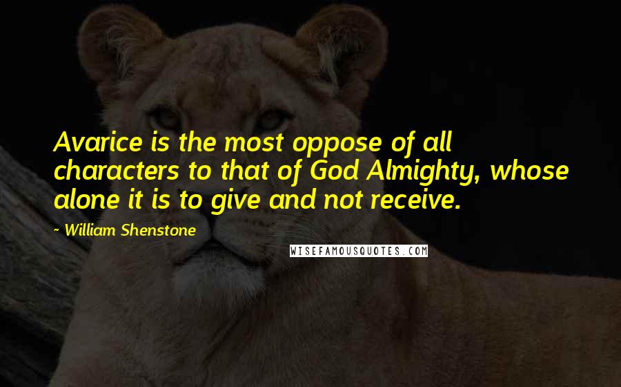 William Shenstone Quotes: Avarice is the most oppose of all characters to that of God Almighty, whose alone it is to give and not receive.